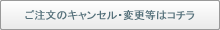 ご注文のキャンセル・変更等はコチラ